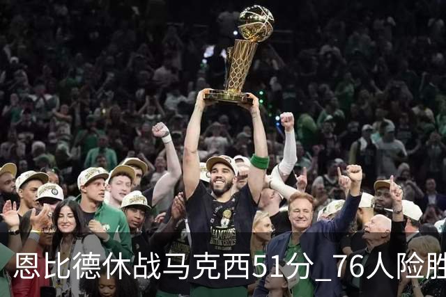 恩比德休战马克西51分 76人险胜爵士终结4连败
